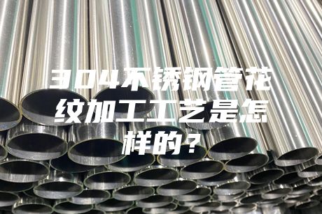 {fenzhan}304不銹鋼管花紋加工工藝是怎樣的？
