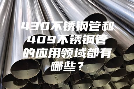 430不銹鋼管和409不銹鋼管的應用領域都有哪些?