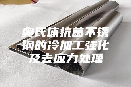 奧氏體抗菌不銹鋼的冷加工強化及去應(yīng)力處理