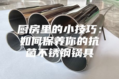 廚房里的小技巧:如何保養你的抗菌不銹鋼鍋具