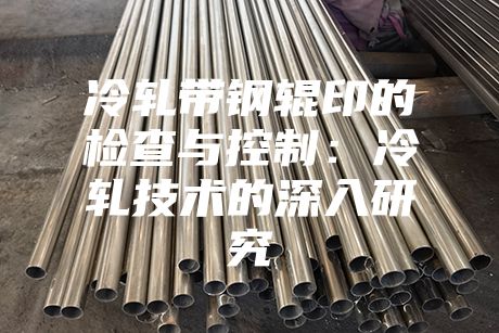 冷軋帶鋼輥印的檢查與控制:冷軋技術(shù)的深入研究
