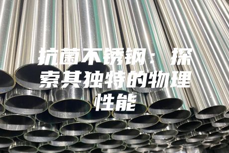 抗菌不銹鋼:探索其獨特的物理性能