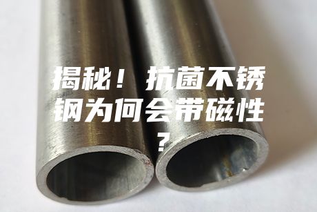 揭秘！抗菌不銹鋼為何會帶磁性？