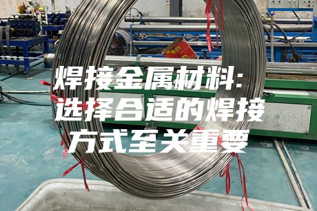 焊接金屬材料: 選擇合適的焊接方式至關重要