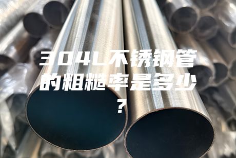 304L不銹鋼管的粗糙率是多少?
