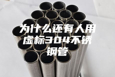為什么還有人用虛標304不銹鋼管