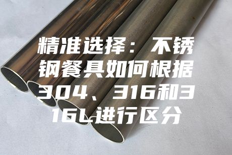 精準選擇：不銹鋼餐具如何根據304、316和316L進行區分