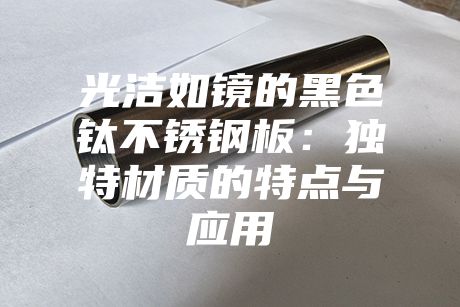 光潔如鏡的黑色鈦不銹鋼板：獨(dú)特材質(zhì)的特點(diǎn)與應(yīng)用