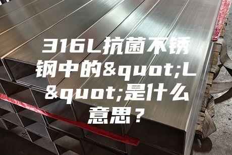 316L抗菌不銹鋼中的"L"是什么意思?