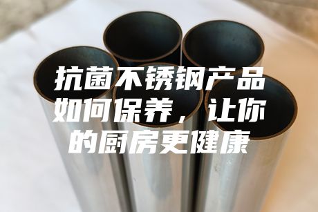 抗菌不銹鋼產品如何保養，讓你的廚房更健康